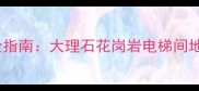 电梯石材地面设计施工全指南大理石花岗岩电梯间地面选购要点与维护秘籍