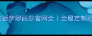 石材装修天花板梦娜丽莎官网全全屋定制石材搭配指南