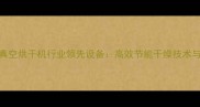 德州木材真空烘干机行业领先设备高效节能干燥技术与选购指南
