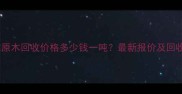 长春松木原木回收价格多少钱一吨最新报价及回收渠道全