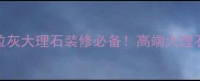 光面云多拉灰大理石装修必备高端大理石全攻略