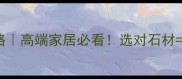山水白石材全攻略高端家居必看选对石材省下10万装修费