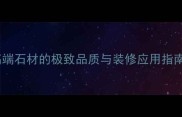 古堡灰大理石高端石材的极致品质与装修应用指南附选购技巧