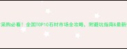 石材采购必看全国TOP10石材市场全攻略附避坑指南最新报价