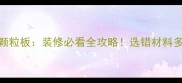 实木密度板VS颗粒板装修必看全攻略选错材料多花5万冤枉钱