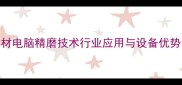 石材电脑精磨技术行业应用与设备优势全