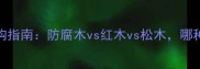 户外木材选购指南防腐木vs红木vs松木哪种最适合你