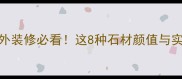 褐色的石材有哪些室内外装修必看这8种石材颜值与实力并存附选购避坑指南