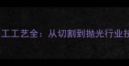 花岗岩加工工艺全从切割到抛光行业技术指南