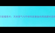 印度檀香木天然香气与环保性能兼备的高端建材选择