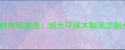 乌鲁木齐建材市场首选恒大环保木制品定制全攻略