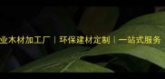 贵州册亨专业木材加工厂环保建材定制一站式服务品质保障