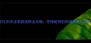 北京沙比利木皮家具选购全攻略环保耐用的高端选择与保养指南