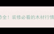 国际原木价格走势全装修必看的木材行情趋势与选购指南