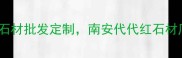南安红石材厂家推荐天然石材批发定制南安代代红石材厂如何选全攻略来了