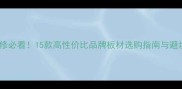 家居装修必看15款高性价比品牌板材选购指南与避坑攻略