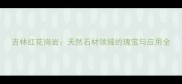 吉林红花岗岩天然石材领域的瑰宝与应用全