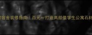 环球石材宿舍装修指南百元打造高颜值学生公寓石材全攻略