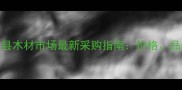 山东枣庄费县木材市场最新采购指南价格品类与物流全