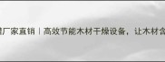 临沂木材真空罐厂家直销高效节能木材干燥设备让木材含水率精准可控