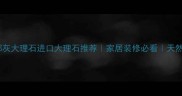 贵州圣安娜灰大理石进口大理石推荐家居装修必看天然石材特性