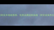 厦门麦哥利实木地板推荐优质品牌选购指南附安装保养全攻略