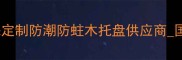 出口标准木托盘厂家环保定制防潮防蛀木托盘供应商国际认证建材出口专用方案