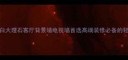 美式爵士白大理石客厅背景墙电视墙首选高端装修必备的轻奢石材全