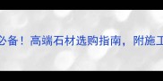 丹霞红石材装修必备高端石材选购指南附施工细节与保养技巧