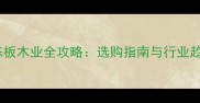 南康生态板木业全攻略选购指南与行业趋势分析