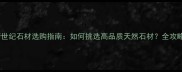 新世纪石材选购指南如何挑选高品质天然石材全攻略