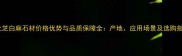 湖北芝白麻石材价格优势与品质保障全产地应用场景及选购指南