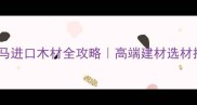 巴拿马进口木材全攻略高端建材选材指南