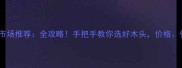 北京木材批发市场推荐全攻略手把手教你选好木头价格位置材质全