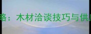建材采购全攻略木材洽谈技巧与供应商选择指南