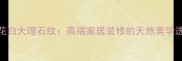 中花白大理石纹高端家居装修的天然美学选择