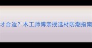 木板含水率多少才合适木工师傅亲授选材防潮指南装修避坑必看