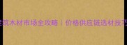 佛山建筑木材市场全攻略价格供应链选材技巧大公开