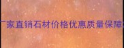 江浙地区优质石材供应商厂家直销石材价格优惠质量保障常州苏州浙江供应商推荐