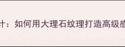石材麻双边设计如何用大理石纹理打造高级感空间装修指南