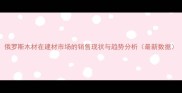 俄罗斯木材在建材市场的销售现状与趋势分析最新数据