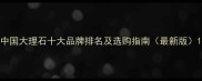 中国大理石十大品牌排名及选购指南最新版