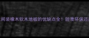 卫生间装橡木软木地板的优缺点全防滑环保还显高级