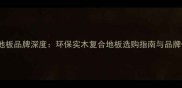 木之初地板品牌深度环保实木复合地板选购指南与品牌优势全