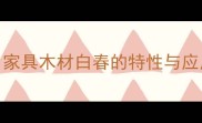 白春木是什么树家具木材白春的特性与应用附选购指南