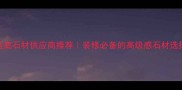 江西蓝底石材供应商推荐装修必备的高级感石材选择指南