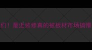 姐妹们最近装修真的被板材市场搞懵了