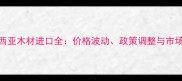 马来西亚木材进口全价格波动政策调整与市场机遇