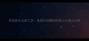 花岗岩水头绣工艺高端石材雕刻的匠心之选与应用
