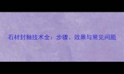 石材封釉技术全步骤效果与常见问题